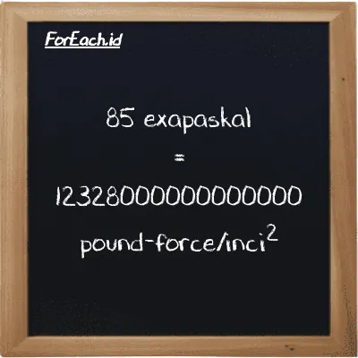 85 exapaskal setara dengan 12328000000000000 pound-force/inci<sup>2</sup> (85 EPa setara dengan 12328000000000000 lbf/in<sup>2</sup>)